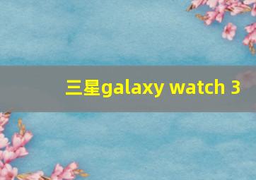 三星galaxy watch 3